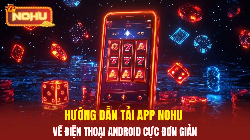 Hướng dẫn tải app NOHU về điện thoại Android cực đơn giản